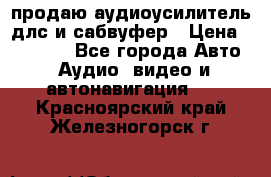 продаю аудиоусилитель длс и сабвуфер › Цена ­ 15 500 - Все города Авто » Аудио, видео и автонавигация   . Красноярский край,Железногорск г.